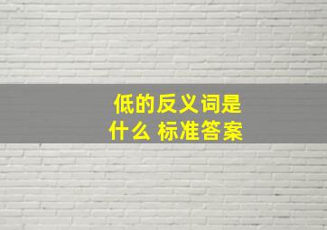 低的反义词是什么 标准答案